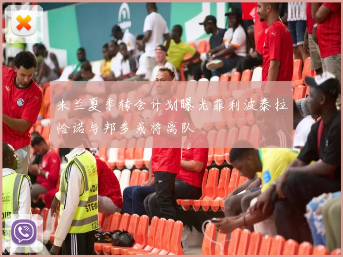 米兰夏季转会计划曝光菲利波泰拉恰诺与邦多或将离队