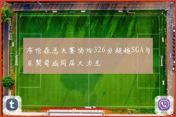 布伦森总决赛场均326分超越SGA与东契奇成同届火力王