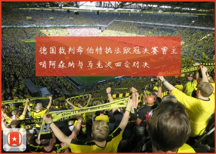 德国裁判希伯特执法欧冠决赛曾主哨阿森纳与马竞次回合对决